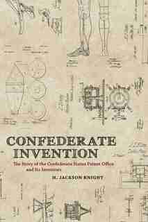 Confederate Invention: The Story Of The Confederate States Patent Office And Its Inventors by H. Jackson Knight
