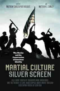 Martial Culture, Silver Screen: War Movies And The Construction Of American Identity by Matthew Christopher Hulbert