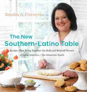 The New Southern-Latino Table: Recipes That Bring Together The Bold And Beloved Flavors Of Latin America And The American South by Sandra A. Gutierrez