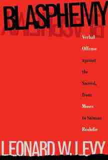 Blasphemy: Verbal Offense Against The Sacred, From Moses To Salman Rushdie by Leonard W. Levy