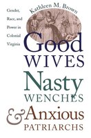 Good Wives, Nasty Wenches, And Anxious Patriarchs: Gender, Race, And Power In Colonial Virginia