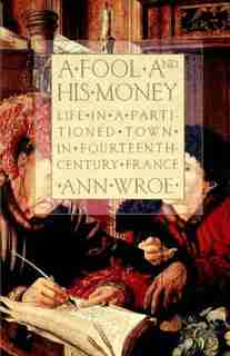 A Fool And His Money: Life In A Partitioned Town In Fourteenth-century France by Ann Wroe