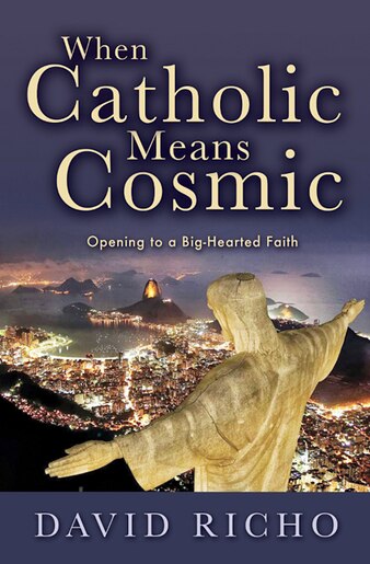 When Catholic Means Cosmic: Opening to a Big-Hearted Faith de David Richo;