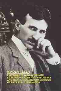 Experiments With Alternate Currents Of Very High Frequency And Their Application To Methods Of Artificial Illumination by Nikola Tesla