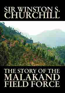The Story of the Malakand Field Force by Sir Winston S. Churchill