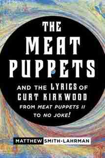 The Meat Puppets And The Lyrics Of Curt Kirkwood From Meat Puppets Ii To No Joke!: Curt Kirkwood's Lyrics In The Original Meat Puppets de Matthew Smith-Lahrman