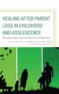 Healing After Parent Loss In Childhood And Adolescence: Therapeutic Interventions And Theoretical Considerations by Phyllis Cohen