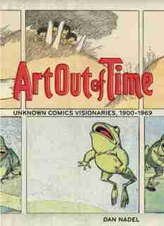 Art Out of Time: Unknown Comics Visionaries, 1900-1969 by Dan Nadel