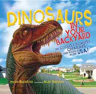 Dinosaurs In Your Backyard: The Coolest, Scariest Creatures Ever Found In The Usa! by Hugh Brewster