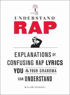 Understand Rap: Explanations Of Confusing Rap Lyrics That You & Your Grandma Can Understand by William Buckholz