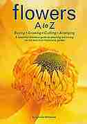Flowers A To Z: Buying, Growing, Cutting, Arranging - A Beautiful Reference Guide To Selecting And Caring For The B by Cecelia Heffernan
