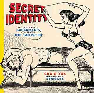 Secret Identity: The Fetish Art Of Superman's Co-creator Joe Shuster by Craig Yoe