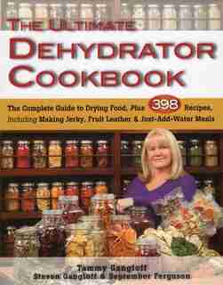 The Ultimate Dehydrator Cookbook: The Complete Guide To Drying Food, Plus 398 Recipes, Including Making Jerky, Fruit Leather & Just-a by Tammy Gangloff