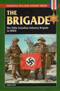 The Brigade: The Fifth Canadian Infantry Brigade In World War Ii by Terry Copp