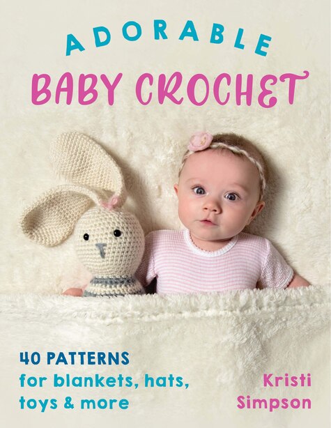 Adorable Baby Crochet: 40 Patterns For Blankets, Hats, Toys & More by Kristi Simpson