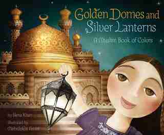 Golden Domes and Silver Lanterns: A Muslim Book of Colors by Hena Khan