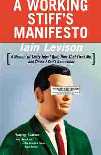 A Working Stiff's Manifesto: A Memoir Of Thirty Jobs I Quit, Nine That Fired Me, And Three I Can't Remember by Iain Levison
