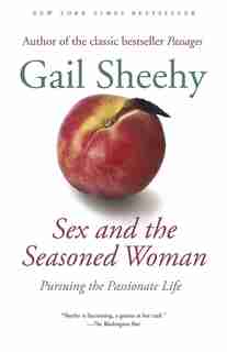 Sex And The Seasoned Woman: Pursuing The Passionate Life by Gail Sheehy