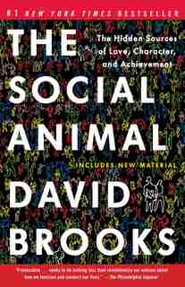 The Social Animal: The Hidden Sources Of Love, Character, And Achievement by David Brooks