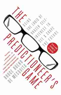 The Predictioneer's Game: Using The Logic Of Brazen Self-interest To See And Shape The Future by Bruce Bueno de Mesquita