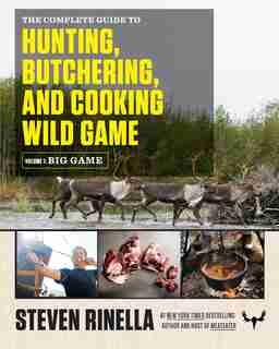 The Complete Guide To Hunting, Butchering, And Cooking Wild Game: Volume 1: Big Game by Steven Rinella