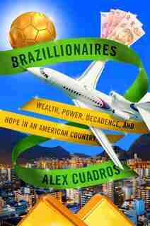 Brazillionaires: Wealth, Power, Decadence, And Hope In An American Country by Alex Cuadros