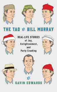 The Tao Of Bill Murray: Real-life Stories Of Joy, Enlightenment, And Party Crashing by Gavin Edwards