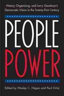 People Power: History, Organizing, And Larry Goodwyn's Democratic Vision In The Twenty-first Century by Wesley C. Hogan
