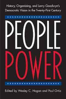 People Power: History, Organizing, And Larry Goodwyn's Democratic Vision In The Twenty-first Century by Wesley C. Hogan