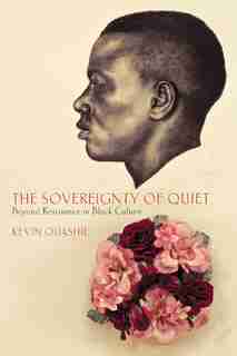 The Sovereignty Of Quiet: Beyond Resistance In Black Culture de Kevin Quashie