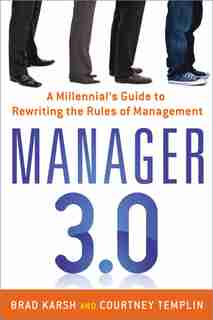 Manager 3.0: A Millennial's Guide To Rewriting The Rules Of Management by Brad Karsh