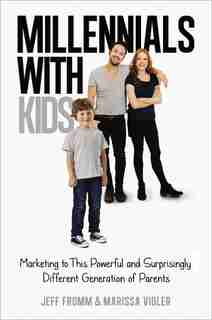 Millennials With Kids: Marketing To This Powerful And Surprisingly Different Generation Of Parents by Jeff Fromm