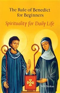 The Rule Of Benedict For Beginners: Spirituality For Daily Life by Wil Derkse