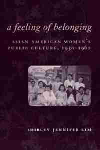 A Feeling of Belonging: Asian American Women's Public Culture, 1930-1960 by Shirley Lim