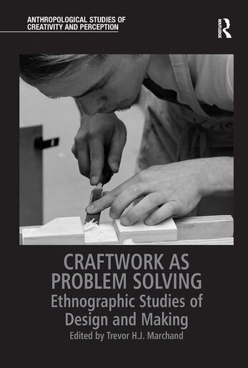 Craftwork As Problem Solving: Ethnographic Studies Of Design And Making by Trevor H.j. Marchand
