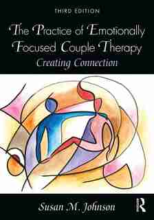 The Practice Of Emotionally Focused Couple Therapy: Creating Connection by Susan M. Johnson