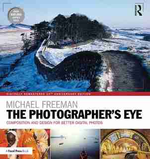 The Photographer's Eye Digitally Remastered 10th Anniversary Edition: Composition And Design For Better Digital Photos by Michael Freeman
