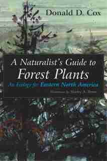 A Naturalist's Guide To Forest Plants: An Ecology For Eastern North America by Donald D. Cox
