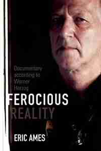 Ferocious Reality: Documentary According To Werner Herzog by Eric Ames