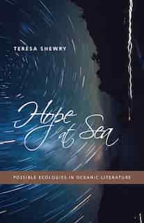 Hope At Sea: Possible Ecologies In Oceanic Literature by Teresa Shewry