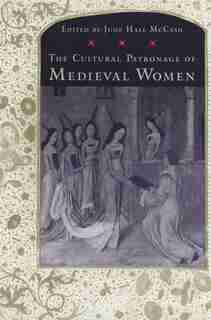 The Cultural Patronage of Medieval Women by June Hall Mccash