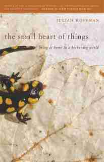 The Small Heart of Things: Being at Home in a Beckoning World by Julian Hoffman