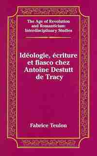 Idéologie, Écriture Et Fiasco Chez Antoine Destutt De Tracy de Fabrice Teulon