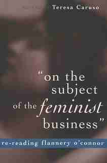 «on The Subject Of The Feminist Business»: Re-reading Flannery O'connor by Teresa Caruso