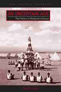An Uncertain Age: The Politics Of Manhood In Kenya by Paul Ocobock