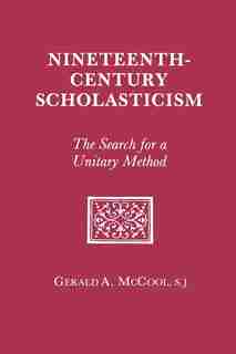 Nineteenth Century Scholasticism: The Search for a Unitary Method by Gerald A. Mccool
