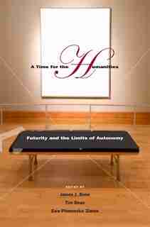 A Time for the Humanities: Futurity and the Limits of Autonomy by Tim Dean
