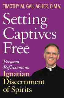 Setting Captives Free: Personal Reflections On Ignatian Discernment Of Spirits by Timothy M. Gallagher