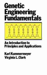 Genetic Engineering Fundamentals: An Introduction to Principles and Applications by John Kammermeyer