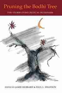 Pruning The Bodhi Tree: The Storm Over Critical Buddhism by Jamie Hubbard